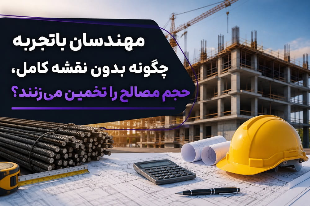 مهندسان باتجربه چگونه بدون نقشه کامل، حجم مصالح را تخمین می‌زنند؟