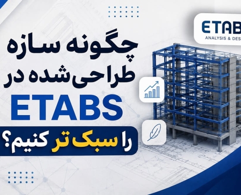 چگونه سازه طراحی‌شده در ETABS را سبک‌تر کنیم؟ | راهکارهای کاهش وزن سازه با مثال