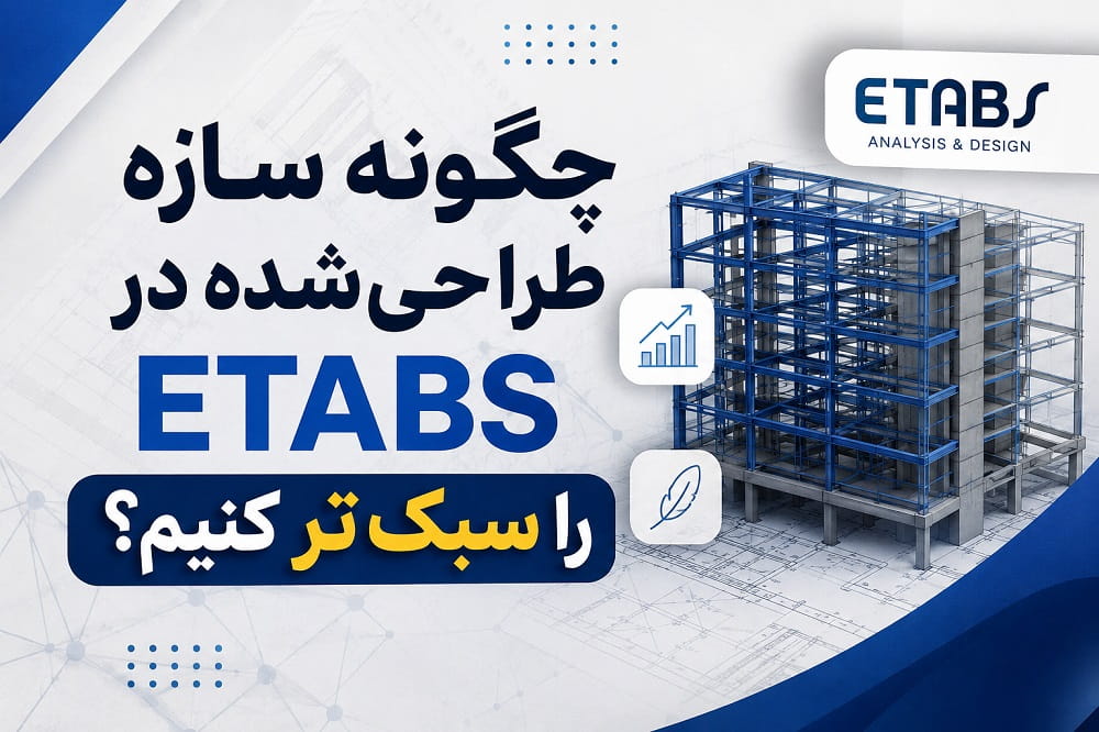 چگونه سازه طراحی‌شده در ETABS را سبک‌تر کنیم؟ | راهکارهای کاهش وزن سازه با مثال